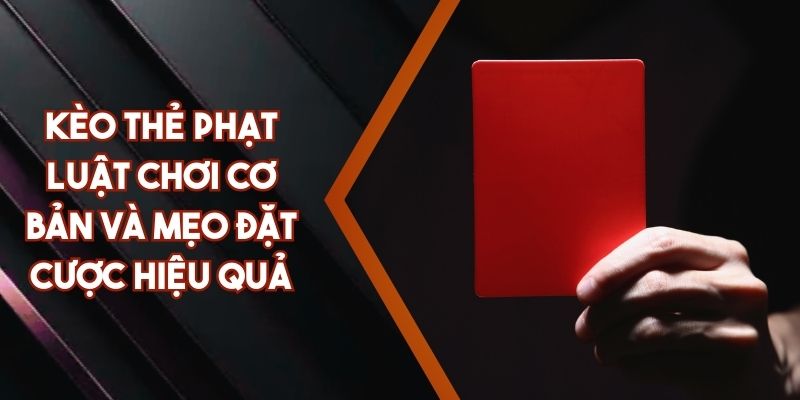 Kèo Thẻ Phạt - Luật Chơi Cơ Bản Và Mẹo Đặt Cược Hiệu Quả
