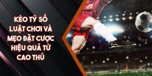 Kèo Tỷ Số - Luật Chơi Và Mẹo Đặt Cược Hiệu Quả Từ Cao Thủ
