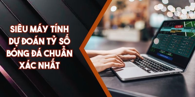 Siêu Máy Tính Dự Đoán Tỷ Số Bóng Đá Chuẩn Xác Nhất